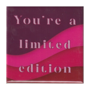 You're a limited edition