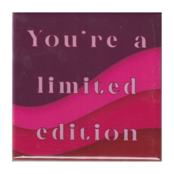 You're a limited edition